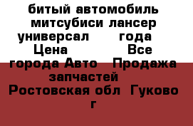 битый автомобиль митсубиси лансер универсал 2006 года  › Цена ­ 80 000 - Все города Авто » Продажа запчастей   . Ростовская обл.,Гуково г.